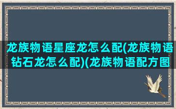 龙族物语星座龙怎么配(龙族物语钻石龙怎么配)(龙族物语配方图鉴)